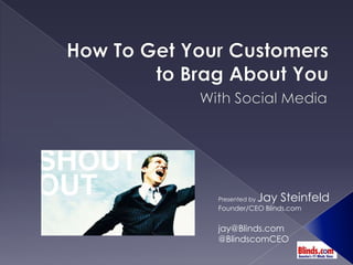 How To Get Your Customers to Brag About You With Social Media Presented by Jay Steinfeld Founder/CEO Blinds.com jay@Blinds.com @BlindscomCEO 