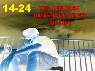 14-24 THE TEN MOST DANGEROUS YEARSOF LIFE
