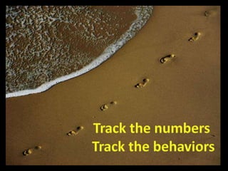Track the numbers Track the behaviors