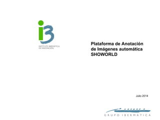 Plataforma de Anotación 
de Imágenes automática 
SHOWORLD 
Julio 2014 
G R U P O I B E R M Á T I C A 
 