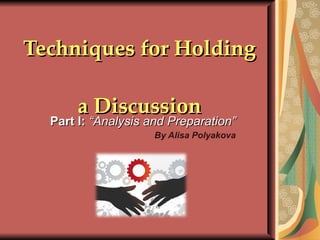 Techniques for Holding  a Discussion Part I:  “Analysis and Preparation” By Alisa Polyakova 