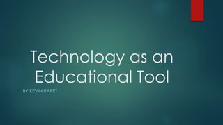 Technology as an 
Educational Tool 
BY KEVIN RAPET 
 