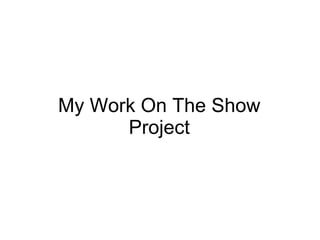 My Work On The Show Project 