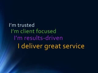 I’m trusted
I’m client focused
I’m results-driven
I deliver great service
 