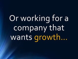Or working for a
company that
wants growth…
 
