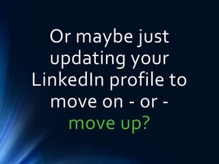 Or maybe just
updating your
LinkedIn profile to
move on - or -
move up?
 