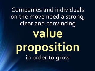 Companies and individuals
on the move need a strong,
clear and convincing
value
proposition
in order to grow
 