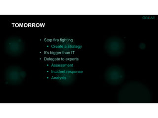 • Stop fire fighting
 Create a strategy
• It’s bigger than IT
• Delegate to experts
 Assessment
 Incident response
 Analysis
TOMORROW
 
