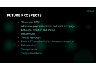 • ‘The end of APTs’
• Alternative payment systems and stock exchange
• Sabotage, extortion and shame
• Ransomware
• Trusted resources
• From ‘APT-as-a-Service’ to ‘Access-as-a-service’
• Balkanisation
• Transportation
• ‘Crypto-apocalypse
FUTURE PROSPECTS
 