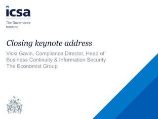 Closing keynote address
Vicki Gavin, Compliance Director, Head of
Business Continuity & Information Security
The Economist Group
 