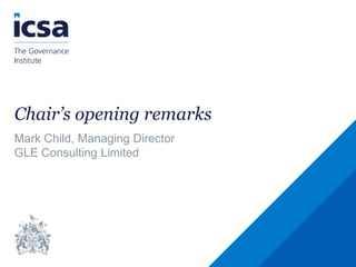 Chair’s opening remarks
Mark Child, Managing Director
GLE Consulting Limited
 