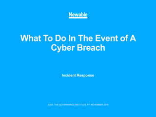 What To Do In The Event of A
Cyber Breach
Incident Response
ICSA: THE GOVERNANCE INSTITUTE 4TH NOVEMBER 2016
 