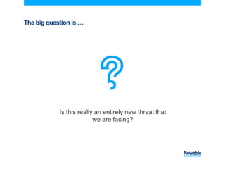 The big question is …
Is this really an entirely new threat that
we are facing?
 