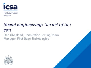 Social engineering: the art of the
con
Rob Shapland, Penetration Testing Team
Manager, First Base Technologies
 
