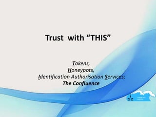Trust with “THIS”
Tokens,
Honeypots,
Identification Authorisation Services;
The Confluence
 