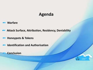 Agenda
Warfare
Attack Surface, Attribution, Residency, Deniability
Honeypots & Tokens
Identification and Authorisation
Conclusion
 