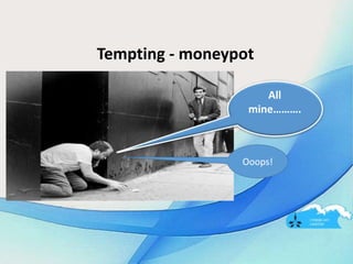 Tempting - moneypot
All
mine……….
Ooops!
 