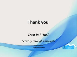 Thank you
Trust in “THIS”
Security through Obscurity
Ray Dalgarno
ray@cybercast.co
 