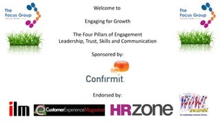 Welcome to
Engaging for Growth
The Four Pillars of Engagement
Leadership, Trust, Skills and Communication
Sponsored by:
Endorsed by:
 