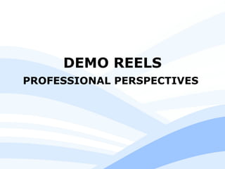DEMO REELS
PROFESSIONAL PERSPECTIVES
 
