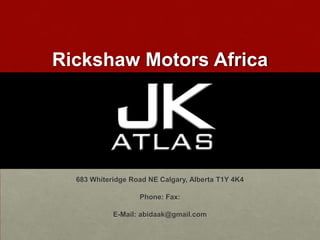 Rickshaw Motors Africa




  683 Whiteridge Road NE Calgary, Alberta T1Y 4K4

                   Phone: Fax:

            E-Mail: abidaak@gmail.com
 