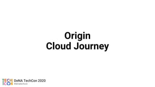▶ 前半パート（DeNAインフラ 星野・20分）
• これまでの構成とこれからの構成の解説
• Origin Cloud Journey検討ポイントの解説
• 失敗談
　後半パート（SHOWROOM 小井戸・20分）
• Low-Latency...