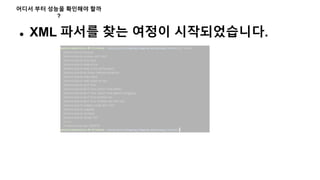 어디서 부터 성능을 확인해야 할까
?
 XML 파서를 찾는 여정이 시작되었습니다.
 