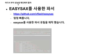 어디서 부터 성능을 확인해야 할까
?
 EASYSAX를 사용한 파서
 https://github.com/vflash/easysax
 엄청 빠릅니다.
 easysax를 사용한 파서 유틸을 제작 했습니다.
 