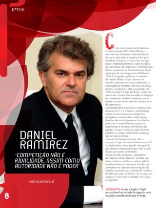 8
Com carreira na área de Recursos
Humanos desde 1983, Daniel Ramirez,
um bom ator, talentoso e atrevido diretor
de teatro, procurava a empresa ideal para
trabalhar a despeito de uma clara vocação
para o empreendedorismo e uma boa dose
de curiosidade. Já empresário, representando
filmes canadenses de treinamento no Brasil,
participou de um congresso em Dallas em
1995. Foi quando conheceu o consultor
de vendas Alberto Couto, famoso no
mundo corporativo por sua competência e
capacidade de liderança. Da troca de ideias,
nasceu a confiança, e dali a sociedade, até
2002, na Eagle´s Flight do Brasil, versão sul-
americana e muito bem-sucedida da empresa
de treinamento também canadense que se
baseia no conceito do aprendizado por meio
da experiência.
Com treinamentos intensos e enxutos, com
duração de 2, 4, e 8 horas, a metodologia
utiliza recursos lúdicos em ambientes
planejados e estruturados, onde regras e
detalhes são meticulosamente desenhados
para trazer à tona reflexões capazes de
impulsionar a mudança nos hábitos das
equipes. O que é vivido no jogo encontra
paralelo no campo profissional, ainda que
não de maneira óbvia.
Com até 50 treinamentos por mês, a
empresa é capaz de montar dinâmicas de 20
a 2 mil pessoas com a grande vantagem de
não afastar os funcionários por mais de um
dia de seus postos de trabalho.
Adepto da mão na massa, o presidente
da empresa, Daniel Ramirez, acredita que
todos, inclusive os líderes, podem aplicar
imediatamente os conceitos e atitudes que
aprendem nos jogos em suas situações de
trabalho, fazendo valer o ditado de Confúcio
de 400 anos antes de Cristo: “Se eu ouço eu
esqueço. Se eu vejo eu entendo. Se eu faço
eu aprendo”.
Showroom: Trazer a Eagle´s Flight
para o Brasil na década de 1990 foi uma
ousadia, considerando que só hoje,
Daniel
Ramirez
“Competição não é
rivalidade, assim como
autoridade não é poder”
Por Silvia Bella
 