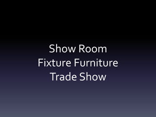 Show Room
Fixture Furniture
Trade Show
 