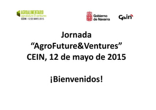 Jornada
“AgroFuture&Ventures”
CEIN, 12 de mayo de 2015CEIN, 12 de mayo de 2015
¡Bienvenidos!
 