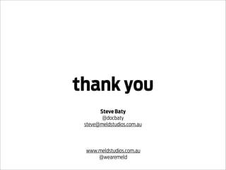 thank you
       Steve Baty
        @docbaty
 steve@meldstudios.com.au



 www.meldstudios.com.au
     @wearemeld
 