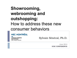 Sylvain Sénécal, Ph.D.
June 2014
ICSC CONFERENCE
Showrooming,
webrooming and
outshopping:
How to address these new
consumer behaviors
 