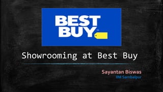 Showrooming at Best Buy
Sayantan Biswas
IIM Sambalpur
 