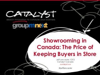 Showrooming in
Canada: The Price of
Keeping Buyers in Store
Jeff Lancaster, CEO
Catalyst Canada
catalyst.ca
@jefflancaster
 
