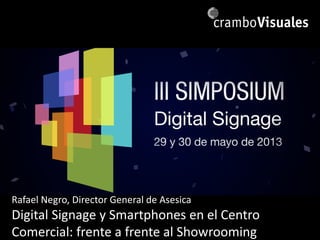 Rafael Negro, Director General de Asesica
Digital Signage y Smartphones en el Centro
Comercial: frente a frente al Showrooming
 