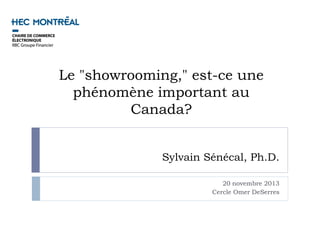 Le "showrooming," est-ce une
  phénomène important au
         Canada?


              Sylvain Sénécal, Ph.D.

                          20 novembre 2013
                       Cercle Omer DeSerres
 
