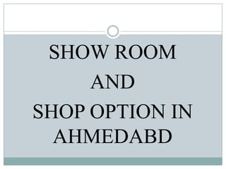 SHOW ROOM
AND
SHOP OPTION IN
AHMEDABD

 