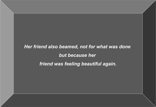 Excalibre- where you discover your
inherent potential. Cell 98188 12102
9
Her friend also beamed, not for what was done
but because her
friend was feeling beautiful again.
 