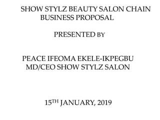 SHOW STYLZ BEAUTY SALON CHAIN
BUSINESS PROPOSAL
PRESENTED BY
PEACE IFEOMA EKELE-IKPEGBU
MD/CEO SHOW STYLZ SALON
15TH JANUARY, 2019
 