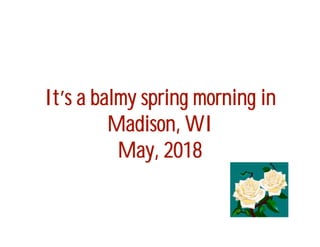 It’s a balmy spring morning in
         Madison, WI
          May, 2018
 
