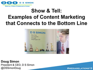 Show & Tell:
Examples of Content Marketing
that Connects to the Bottom Line
Doug Simon
President & CEO, D S Simon
@DSSimonDoug #mediarelations13
 