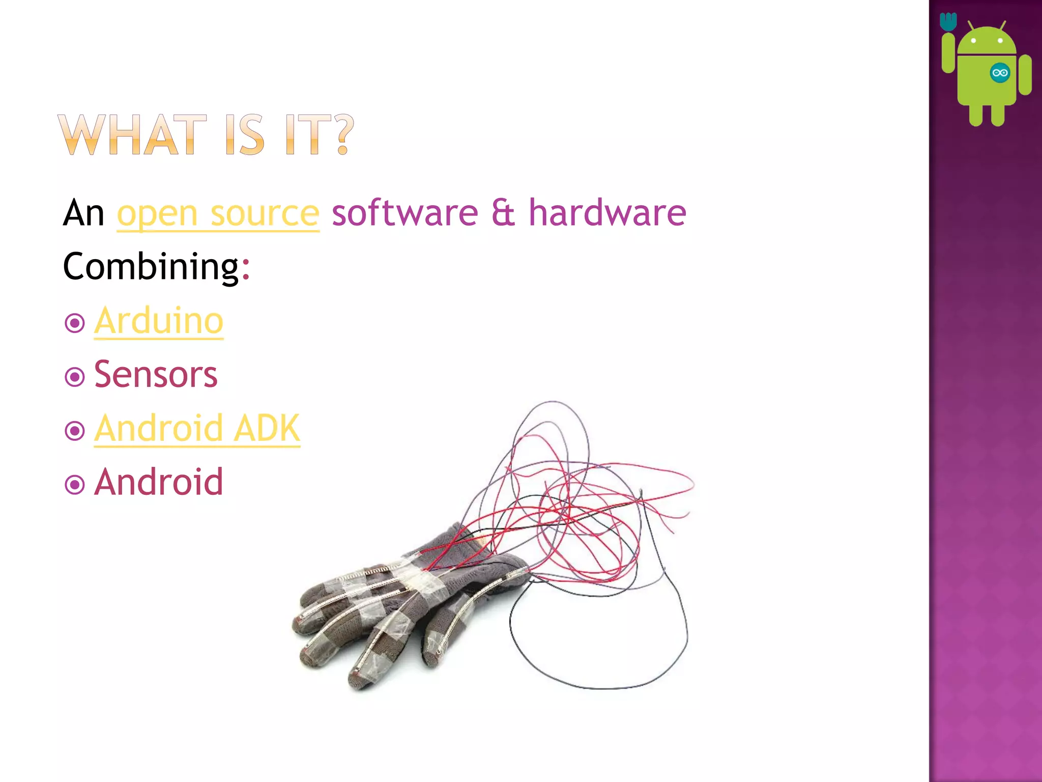 An open source software & hardware
Combining:
 Arduino
 Sensors
 Android ADK
 Android
 