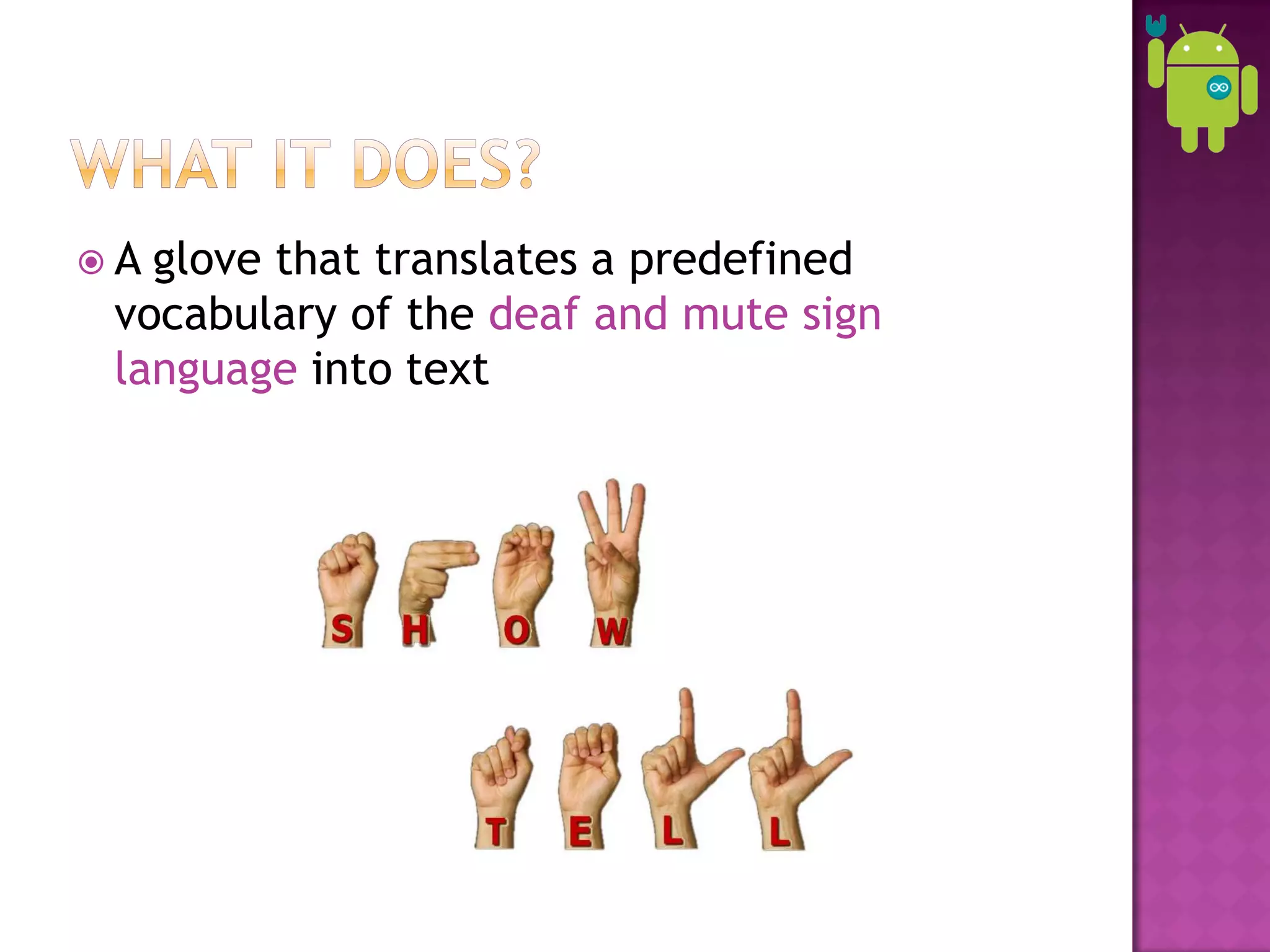 A glove that translates a predefined
 vocabulary of the deaf and mute sign
 language into text
 