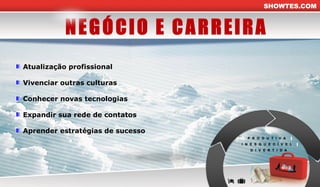 SHOWTES.COMSHOWTES.COM
Atualização profissional
Vivenciar outras culturas
Conhecer novas tecnologias
Expandir sua rede de contatos
Aprender estratégias de sucesso
P R O D U T I V A
I N E S Q U E C Í V E L
D I V E R T I D A
 