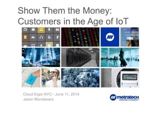 1
Show Them the Money:
Customers in the Age of IoT
Cloud Expo NYC - June 11, 2014
Jason Mondanaro
 