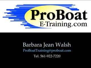 Barbara Jean Walsh
ProBoatTraining@proboat.com
     Tel. 561-922-7220
 