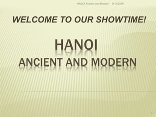 HANOI
ANCIENT AND MODERN
WELCOME TO OUR SHOWTIME!
9/13/2016HANOI Ancient and Modern
1
 