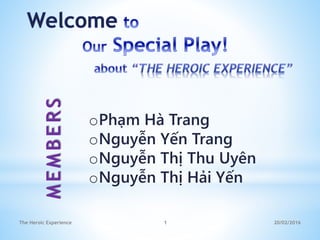 MEMBERS
oPhạm Hà Trang
oNguyễn Yến Trang
oNguyễn Thị Thu Uyên
oNguyễn Thị Hải Yến
20/02/20161The Heroic Experience
 