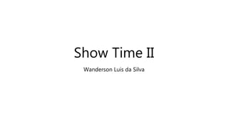 Show Time II
Wanderson Luis da Silva
 